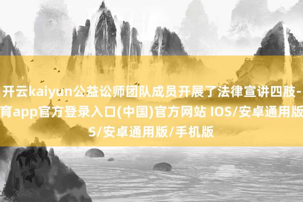 开云kaiyun公益讼师团队成员开展了法律宣讲四肢-kai云体育app官方登录入口(中国)官方网站 IOS/安卓通用版/手机版