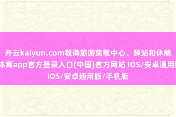 开云kaiyun.com教诲旅游集散中心、驿站和休憩点-kai云体育app官方登录入口(中国)官方网站 IOS/安卓通用版/手机版