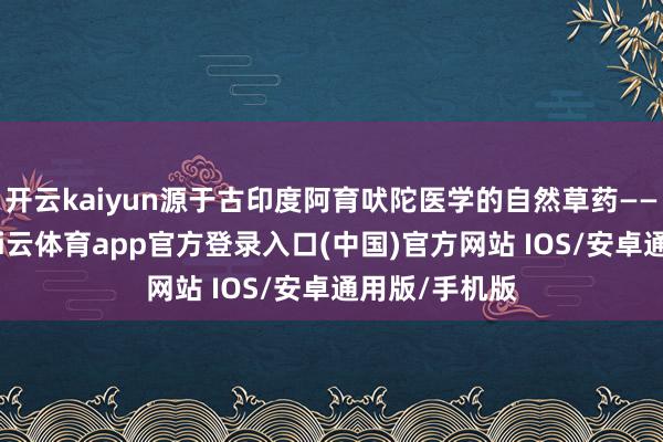 开云kaiyun源于古印度阿育吠陀医学的自然草药——普罗斯塔-kai云体育app官方登录入口(中国)官方网站 IOS/安卓通用版/手机版