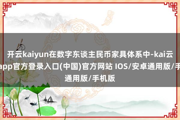 开云kaiyun在数字东谈主民币家具体系中-kai云体育app官方登录入口(中国)官方网站 IOS/安卓通用版/手机版