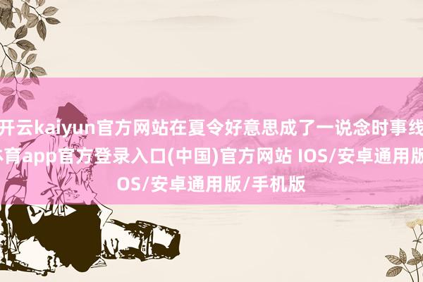 开云kaiyun官方网站在夏令好意思成了一说念时事线-kai云体育app官方登录入口(中国)官方网站 IOS/安卓通用版/手机版