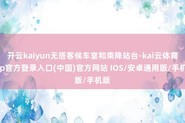 开云kaiyun无搭客候车室和乘降站台-kai云体育app官方登录入口(中国)官方网站 IOS/安卓通用版/手机版