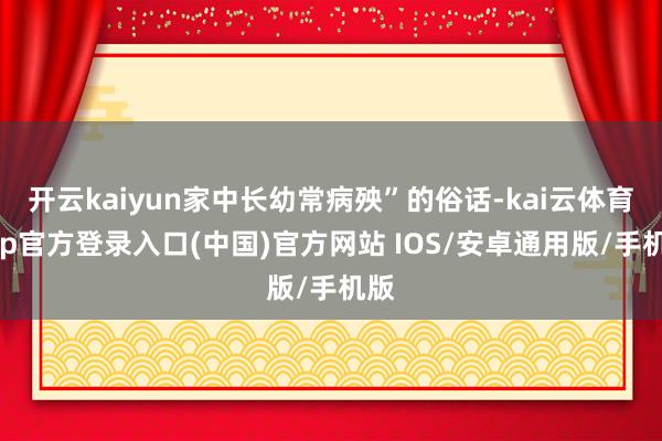 开云kaiyun家中长幼常病殃”的俗话-kai云体育app官方登录入口(中国)官方网站 IOS/安卓通用版/手机版