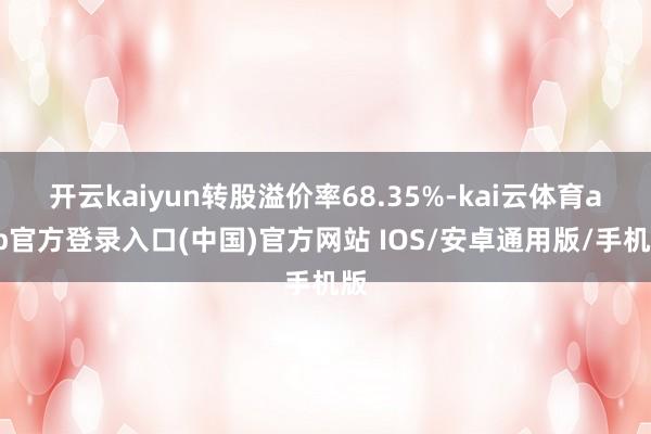 开云kaiyun转股溢价率68.35%-kai云体育app官方登录入口(中国)官方网站 IOS/安卓通用版/手机版