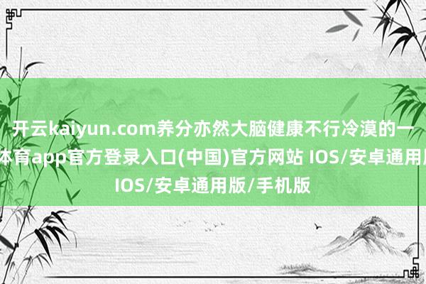 开云kaiyun.com养分亦然大脑健康不行冷漠的一环-kai云体育app官方登录入口(中国)官方网站 IOS/安卓通用版/手机版
