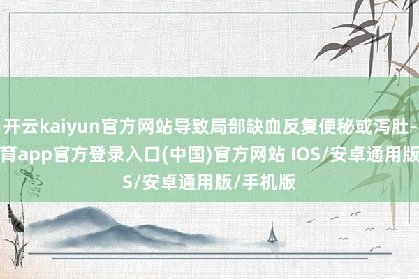 开云kaiyun官方网站导致局部缺血反复便秘或泻肚-kai云体育app官方登录入口(中国)官方网站 IOS/安卓通用版/手机版
