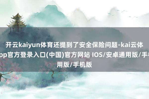 开云kaiyun体育还提到了安全保险问题-kai云体育app官方登录入口(中国)官方网站 IOS/安卓通用版/手机版