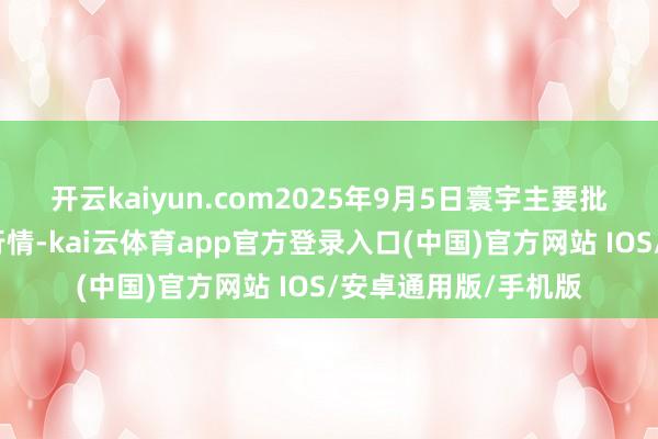 开云kaiyun.com2025年9月5日寰宇主要批发市集早籼稻价钱行情-kai云体育app官方登录入口(中国)官方网站 IOS/安卓通用版/手机版