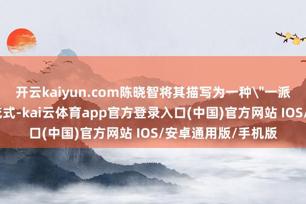 开云kaiyun.com陈晓智将其描写为一种