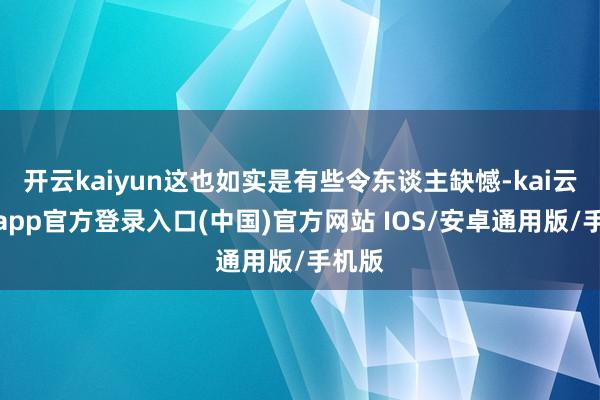 开云kaiyun这也如实是有些令东谈主缺憾-kai云体育app官方登录入口(中国)官方网站 IOS/安卓通用版/手机版