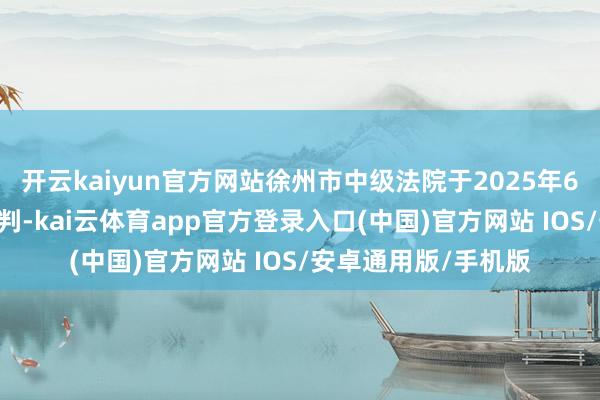 开云kaiyun官方网站徐州市中级法院于2025年6月18日裁定保管原判-kai云体育app官方登录入口(中国)官方网站 IOS/安卓通用版/手机版