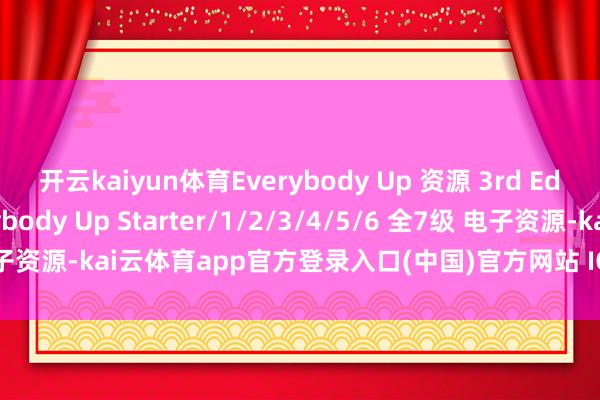 开云kaiyun体育Everybody Up 资源 3rd Edition 第三版 Everybody Up Starter/1/2/3/4/5/6 全7级 电子资源-kai云体育app官方登录入口(中国)官方网站 IOS/安卓通用版/手机版