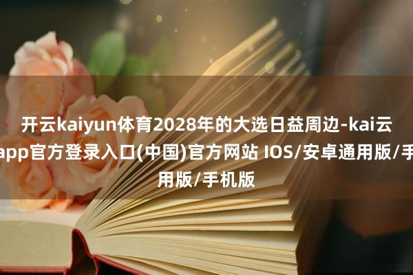 开云kaiyun体育2028年的大选日益周边-kai云体育app官方登录入口(中国)官方网站 IOS/安卓通用版/手机版