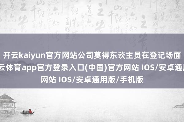 开云kaiyun官方网站公司莫得东谈主员在登记场面里办公-kai云体育app官方登录入口(中国)官方网站 IOS/安卓通用版/手机版